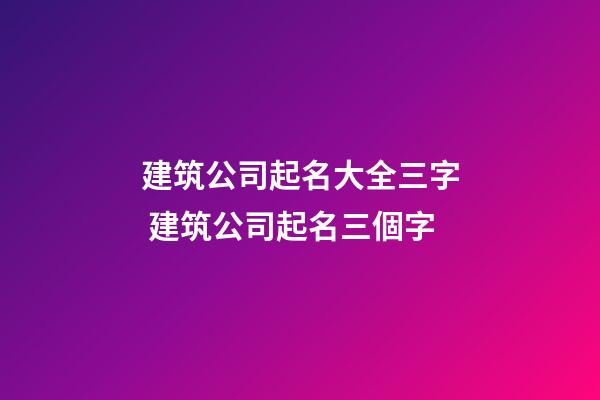 建筑公司起名大全三字 建筑公司起名三個字-第1張-公司起名-玄機派